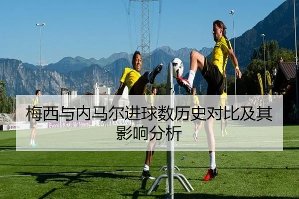 梅西与内马尔进球数历史对比及其影响分析